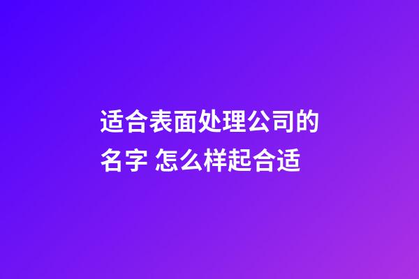 适合表面处理公司的名字 怎么样起合适-第1张-公司起名-玄机派